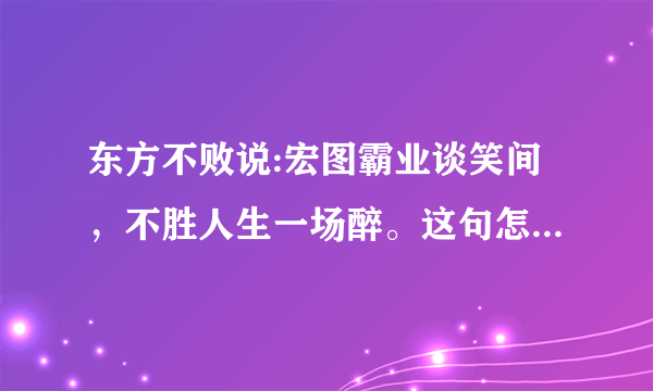 东方不败说:宏图霸业谈笑间，不胜人生一场醉。这句怎么理解?