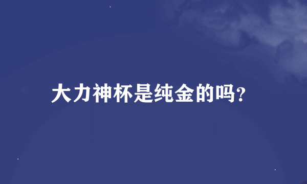 大力神杯是纯金的吗？