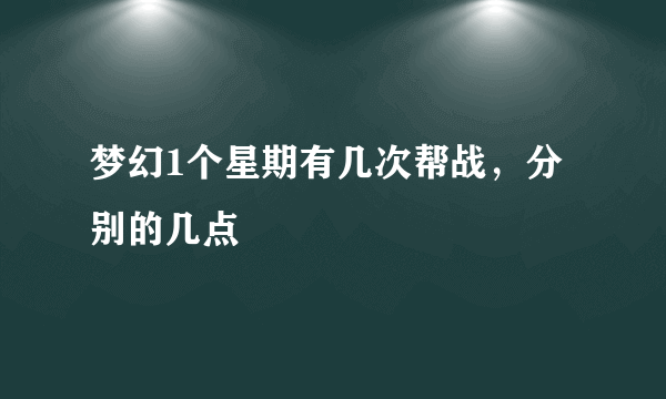 梦幻1个星期有几次帮战，分别的几点