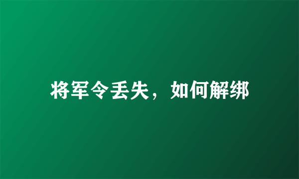 将军令丢失，如何解绑