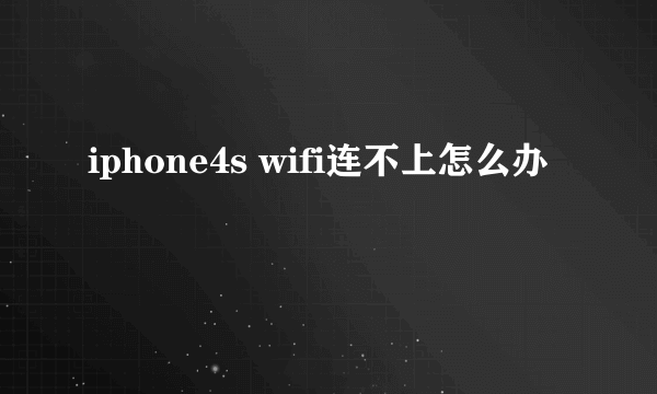 iphone4s wifi连不上怎么办