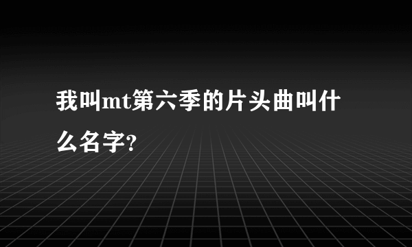 我叫mt第六季的片头曲叫什么名字？