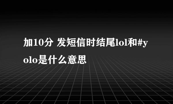 加10分 发短信时结尾lol和#yolo是什么意思