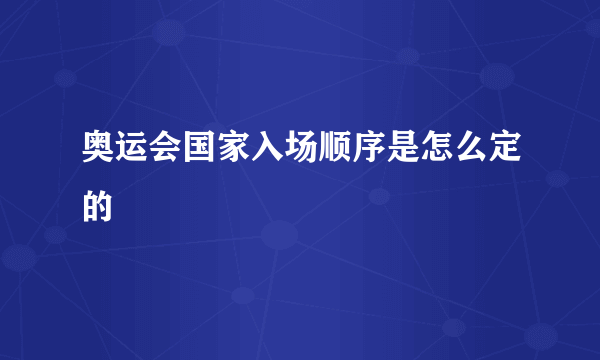 奥运会国家入场顺序是怎么定的