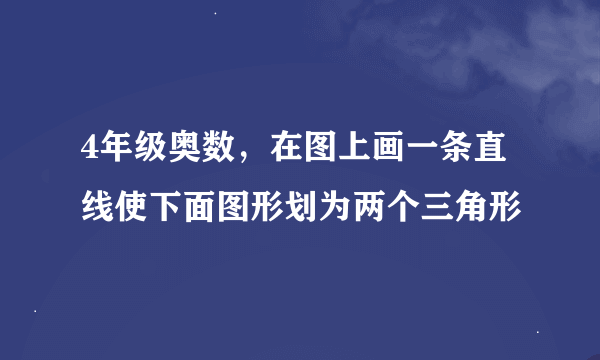 4年级奥数，在图上画一条直线使下面图形划为两个三角形