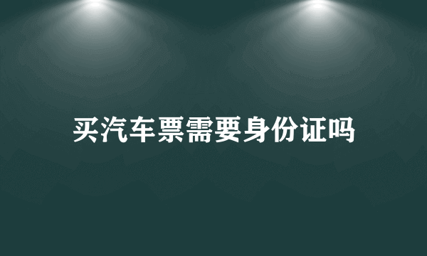 买汽车票需要身份证吗