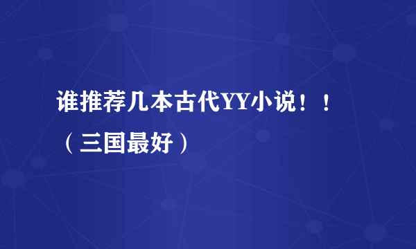 谁推荐几本古代YY小说！！（三国最好）