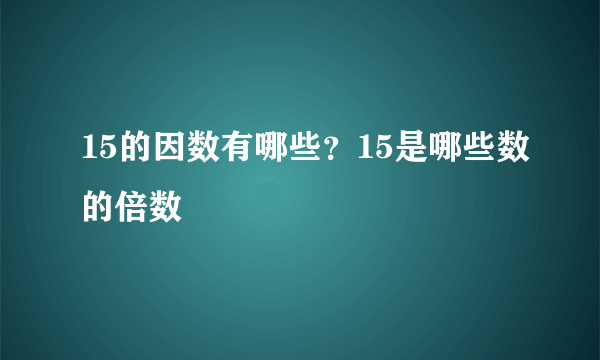 15的因数有哪些？15是哪些数的倍数