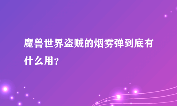 魔兽世界盗贼的烟雾弹到底有什么用？