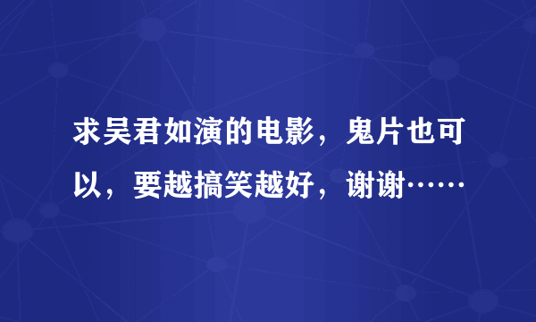 求吴君如演的电影，鬼片也可以，要越搞笑越好，谢谢……