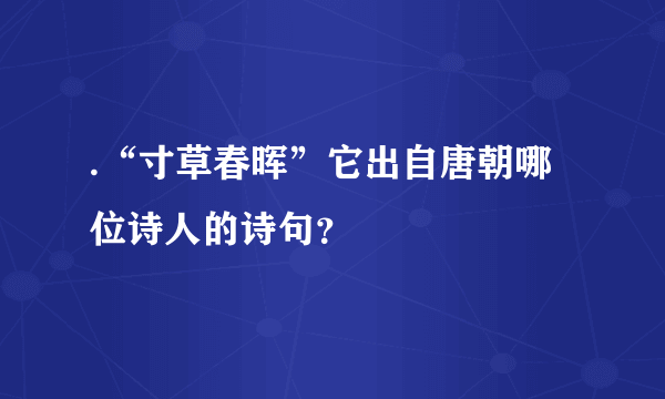 .“寸草春晖”它出自唐朝哪位诗人的诗句？