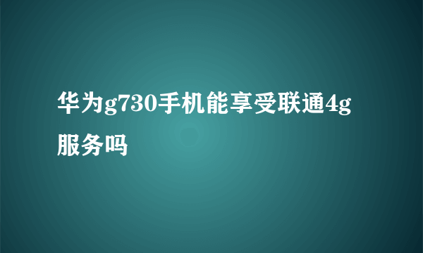 华为g730手机能享受联通4g服务吗