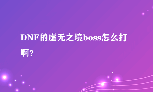 DNF的虚无之境boss怎么打啊？