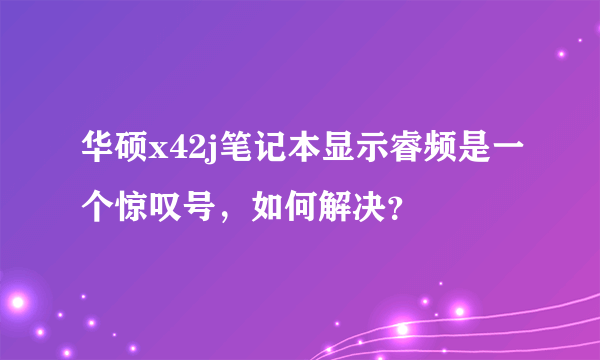 华硕x42j笔记本显示睿频是一个惊叹号，如何解决？