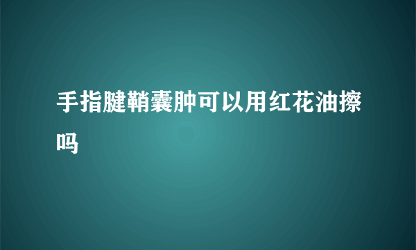 手指腱鞘囊肿可以用红花油擦吗