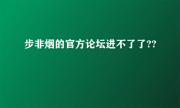 步非烟的官方论坛进不了了??