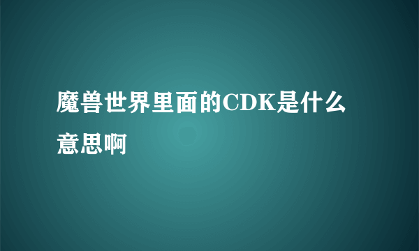 魔兽世界里面的CDK是什么意思啊