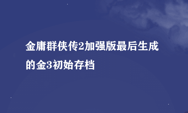 金庸群侠传2加强版最后生成的金3初始存档