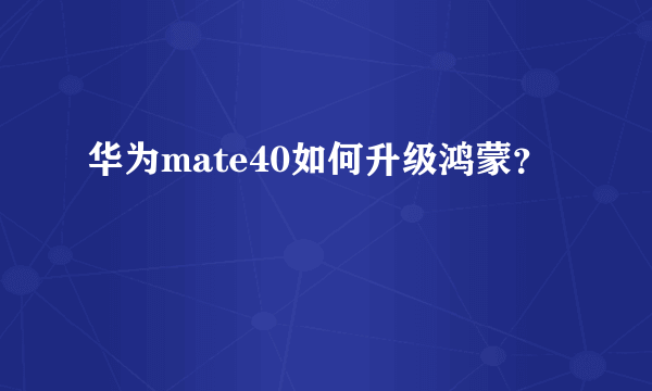 华为mate40如何升级鸿蒙？