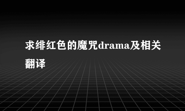 求绯红色的魔咒drama及相关翻译