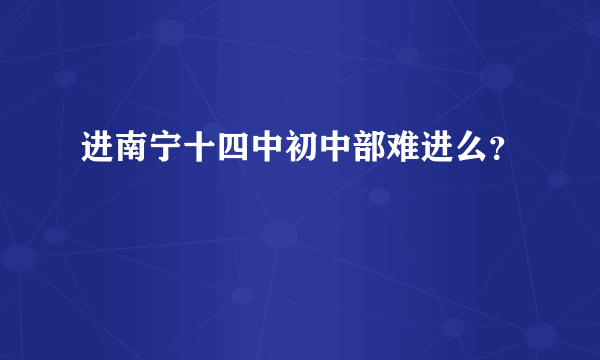 进南宁十四中初中部难进么？