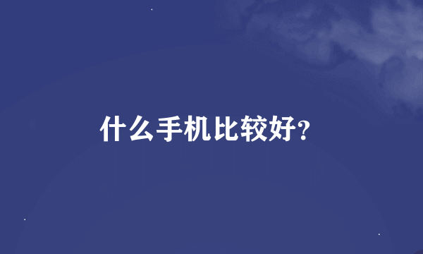 什么手机比较好？