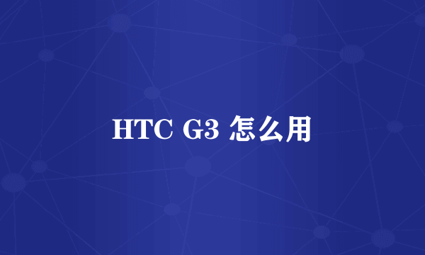 HTC G3 怎么用