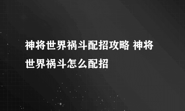 神将世界祸斗配招攻略 神将世界祸斗怎么配招