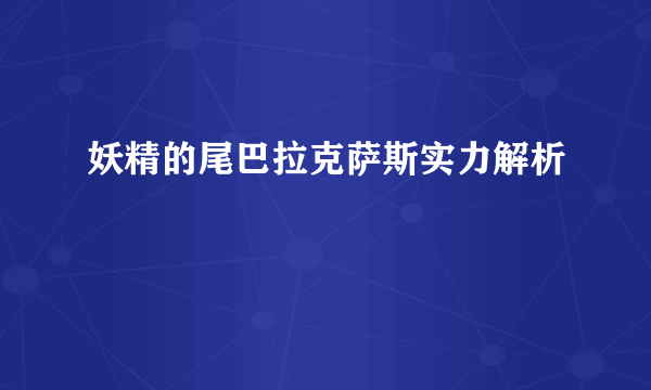 妖精的尾巴拉克萨斯实力解析