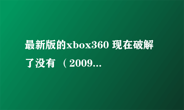 最新版的xbox360 现在破解了没有 （2009年5月以后的机器）