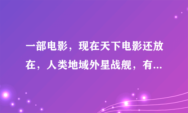 一部电影，现在天下电影还放在，人类地域外星战舰，有点像cf里的毁灭都市，求电影名