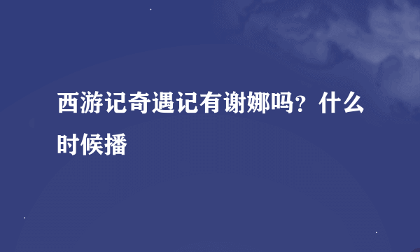 西游记奇遇记有谢娜吗？什么时候播