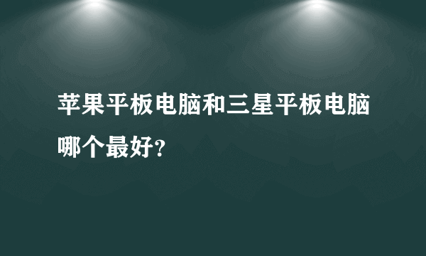 苹果平板电脑和三星平板电脑哪个最好？