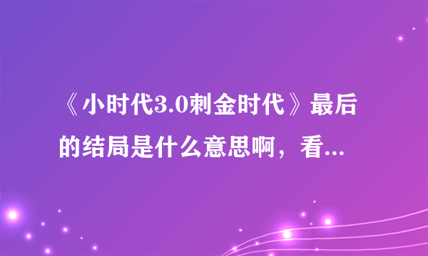 《小时代3.0刺金时代》最后的结局是什么意思啊，看不懂。。