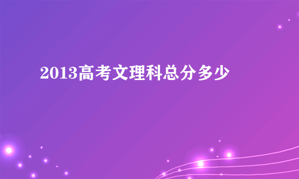 2013高考文理科总分多少