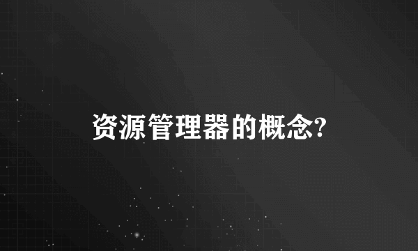 资源管理器的概念?