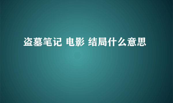 盗墓笔记 电影 结局什么意思