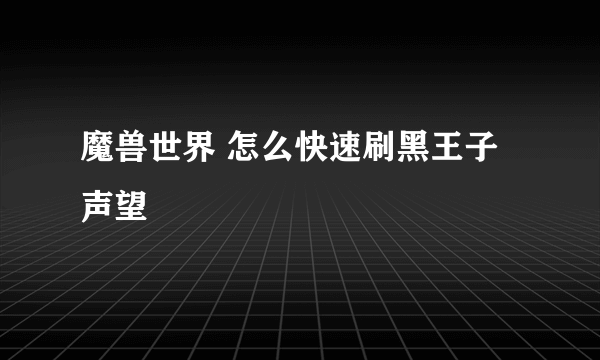 魔兽世界 怎么快速刷黑王子声望