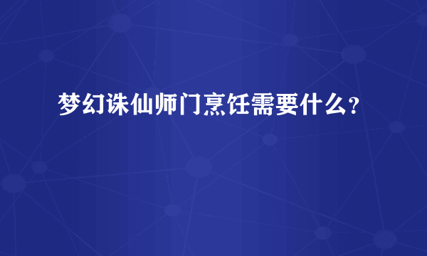 梦幻诛仙师门烹饪需要什么？