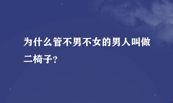 为什么管不男不女的男人叫做二椅子？