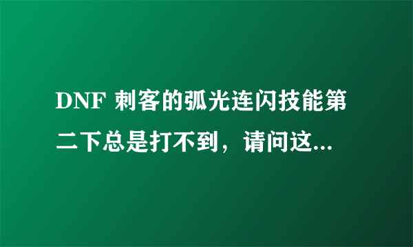 DNF 刺客的弧光连闪技能第二下总是打不到，请问这个技能有什么实际用途？