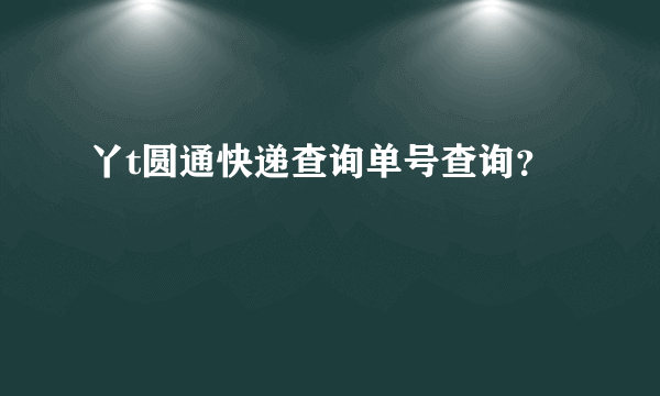 丫t圆通快递查询单号查询？