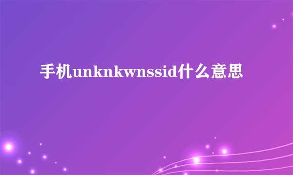 手机unknkwnssid什么意思