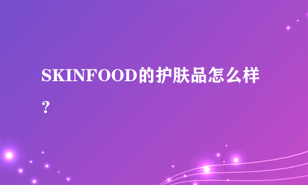 SKINFOOD的护肤品怎么样？