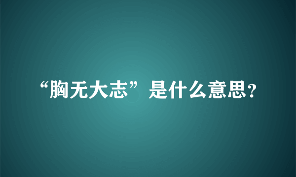 “胸无大志”是什么意思？