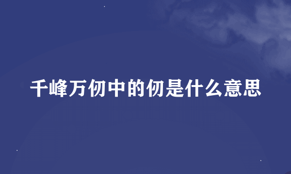 千峰万仞中的仞是什么意思