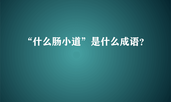 “什么肠小道”是什么成语？