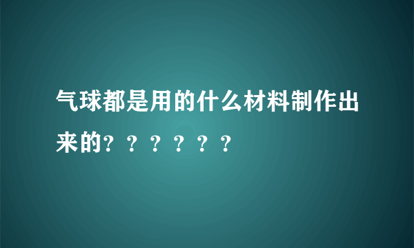 气球都是用的什么材料制作出来的？？？？？？