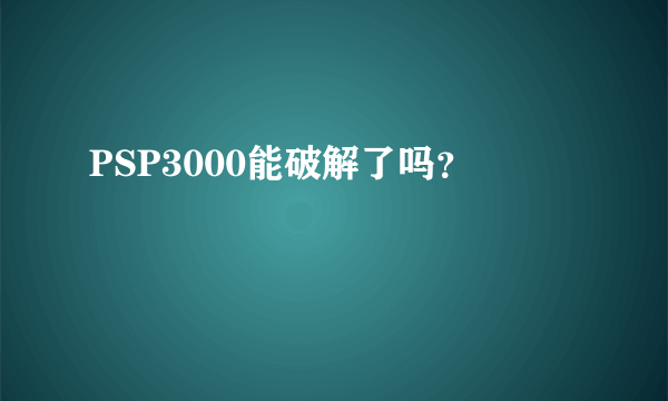 PSP3000能破解了吗？