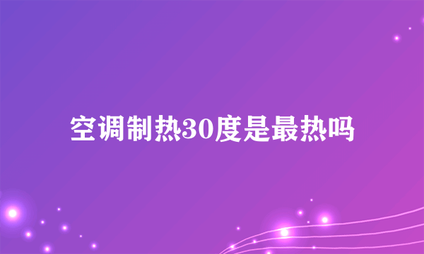 空调制热30度是最热吗